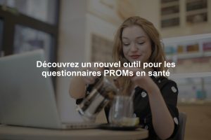 Découvrez un nouvel outil pour les questionnaires PROMs en santé