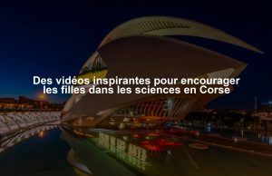 Des vidéos inspirantes pour encourager les filles dans les sciences en Corse