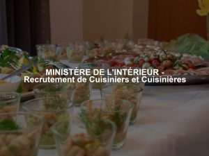 MINISTÈRE DE L'INTÉRIEUR - Recrutement de Cuisiniers et Cuisinières