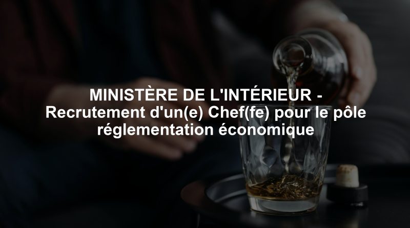 MINISTÈRE DE L'INTÉRIEUR - Recrutement d'un(e) Chef(fe) pour le pôle réglementation économique