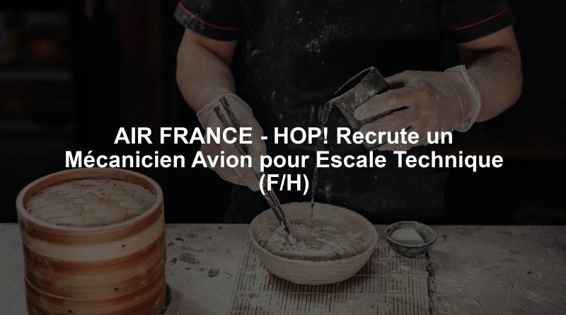 AIR FRANCE - HOP! Recrute un Mécanicien Avion pour Escale Technique (F/H)