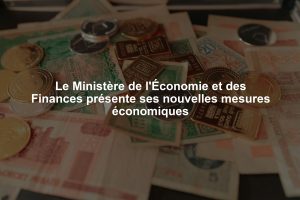 Le Ministère de l'Économie et des Finances présente ses nouvelles mesures économiques