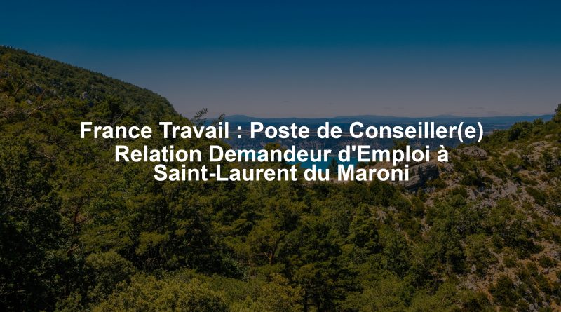 France Travail : Poste de Conseiller(e) Relation Demandeur d'Emploi à Saint-Laurent du Maroni