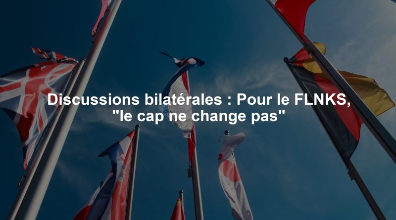 Discussions bilatérales : Pour le FLNKS, "le cap ne change pas"