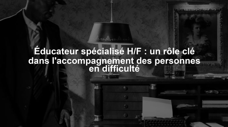 Éducateur spécialisé H/F : un rôle clé dans l'accompagnement des personnes en difficulté