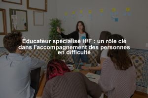 Éducateur spécialisé H/F : un rôle clé dans l'accompagnement des personnes en difficulté