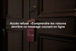 Accès refusé : Comprendre les raisons derrière ce message courant en ligne