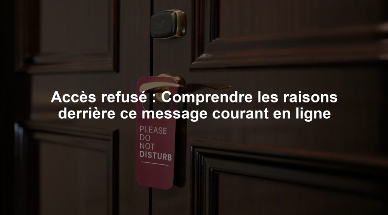 Accès refusé : Comprendre les raisons derrière ce message courant en ligne