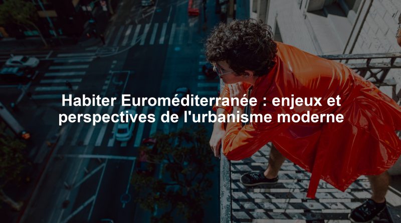 Habiter Euroméditerranée : enjeux et perspectives de l'urbanisme moderne