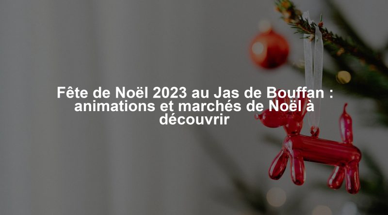 Fête de Noël 2023 au Jas de Bouffan : animations et marchés de Noël à découvrir
