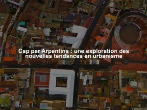 Cap par Arpentins : une exploration des nouvelles tendances en urbanisme