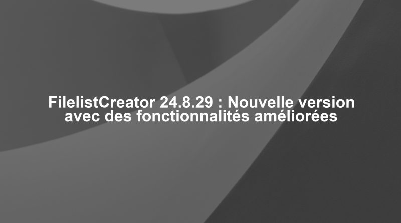 FilelistCreator 24.8.29 : Nouvelle version avec des fonctionnalités améliorées