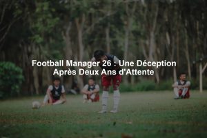 Football Manager 26 : Une Déception Après Deux Ans d'Attente