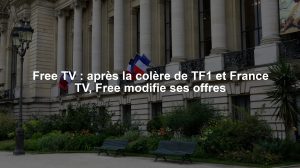 Free TV : après la colère de TF1 et France TV, Free modifie ses offres
