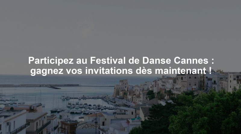 Participez au Festival de Danse Cannes : gagnez vos invitations dès maintenant !