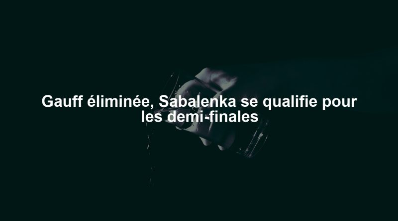 Gauff éliminée, Sabalenka se qualifie pour les demi-finales