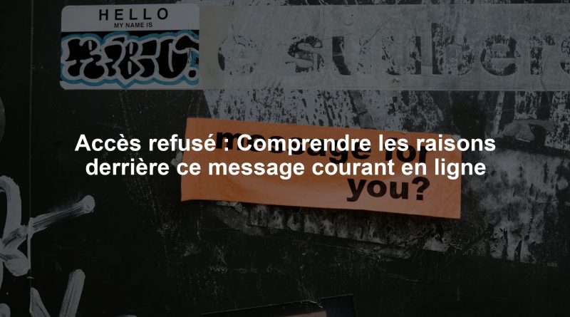 Accès refusé : Comprendre les raisons derrière ce message courant en ligne