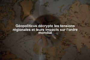 Géopoliticus décrypte les tensions régionales et leurs impacts sur l’ordre mondial