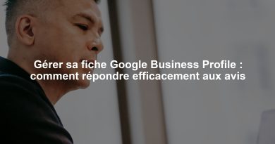 Gérer sa fiche Google Business Profile : comment répondre efficacement aux avis