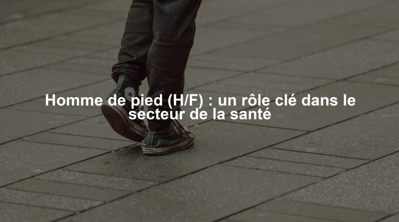 Homme de pied (H/F) : un rôle clé dans le secteur de la santé