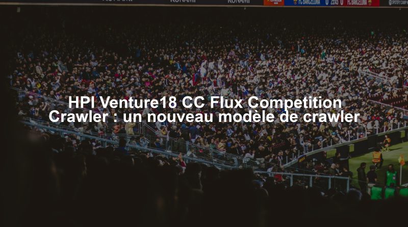 HPI Venture18 CC Flux Competition Crawler : un nouveau modèle de crawler