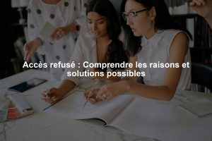 Accès refusé : Comprendre les raisons et solutions possibles