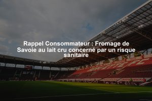 Rappel Consommateur : Fromage de Savoie au lait cru concerné par un risque sanitaire