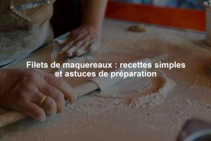 Filets de maquereaux : recettes simples et astuces de préparation