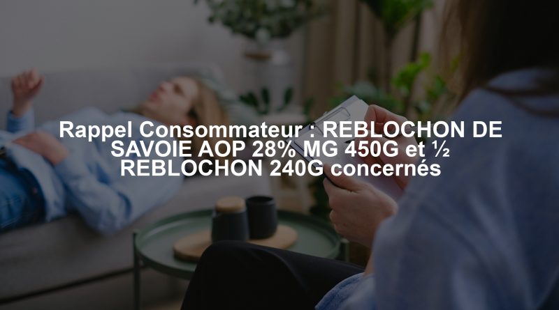 Rappel Consommateur : REBLOCHON DE SAVOIE AOP 28% MG 450G et ½ REBLOCHON 240G concernés