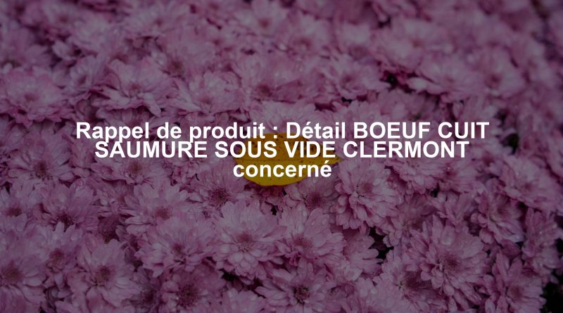 Rappel de produit : Détail BOEUF CUIT SAUMURE SOUS VIDE CLERMONT concerné