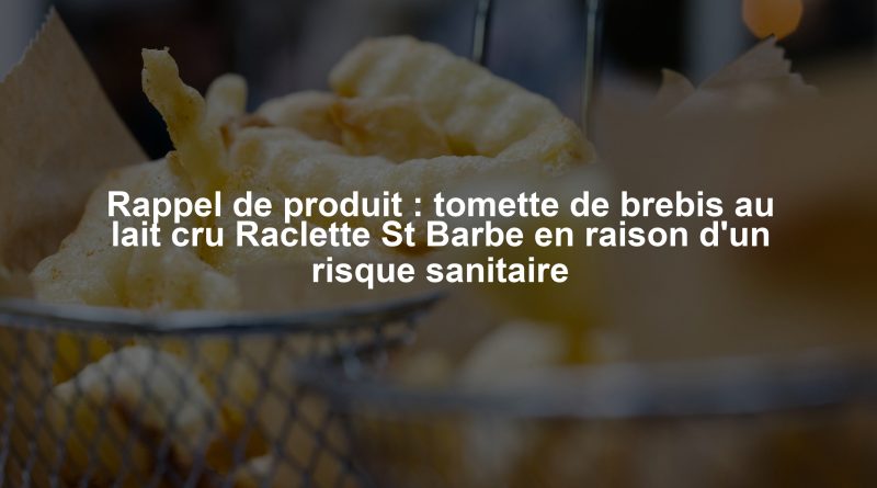 Rappel de produit : tomette de brebis au lait cru Raclette St Barbe en raison d'un risque sanitaire