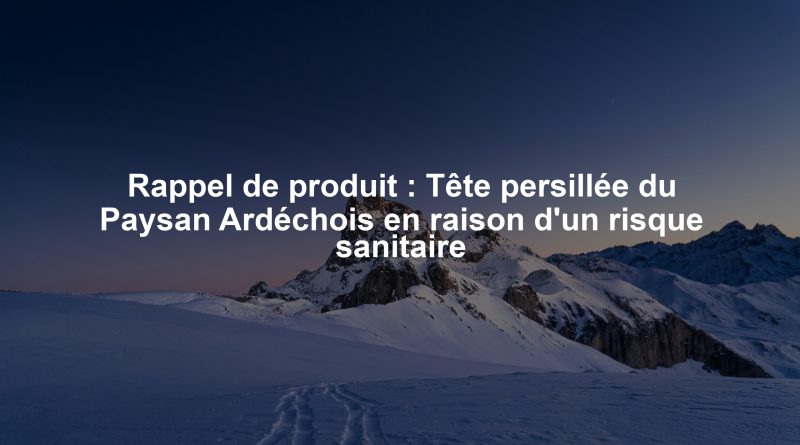 Rappel de produit : Tête persillée du Paysan Ardéchois en raison d'un risque sanitaire