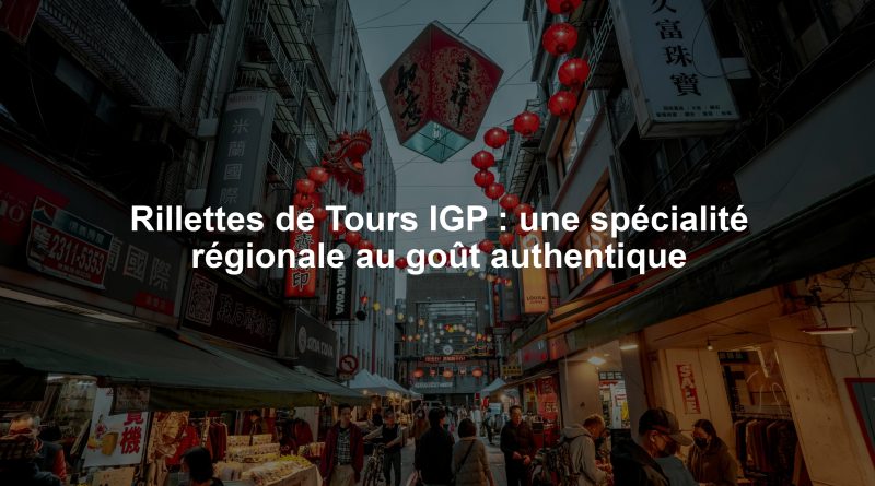 Rillettes de Tours IGP : une spécialité régionale au goût authentique