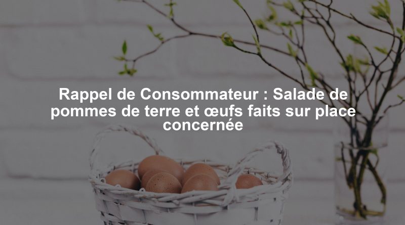 Rappel de Consommateur : Salade de pommes de terre et œufs faits sur place concernée