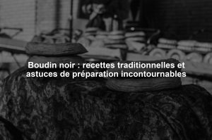 Boudin noir : recettes traditionnelles et astuces de préparation incontournables