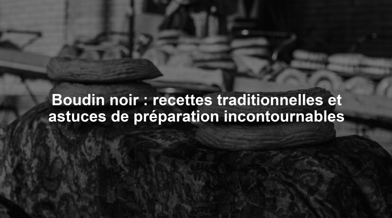 Boudin noir : recettes traditionnelles et astuces de préparation incontournables
