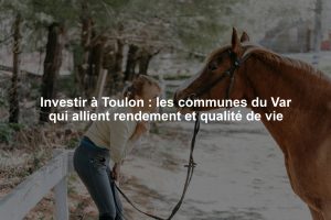 Investir à Toulon : les communes du Var qui allient rendement et qualité de vie
