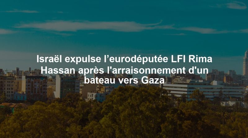 Israël expulse l’eurodéputée LFI Rima Hassan après l'arraisonnement d'un bateau vers Gaza