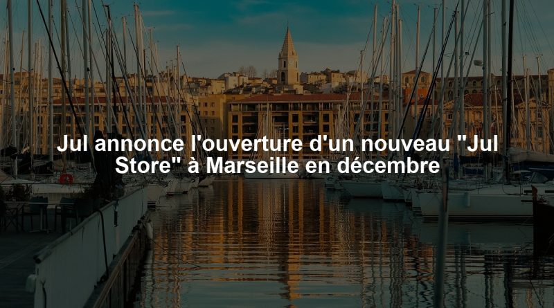 Jul annonce l'ouverture d'un nouveau "Jul Store" à Marseille en décembre