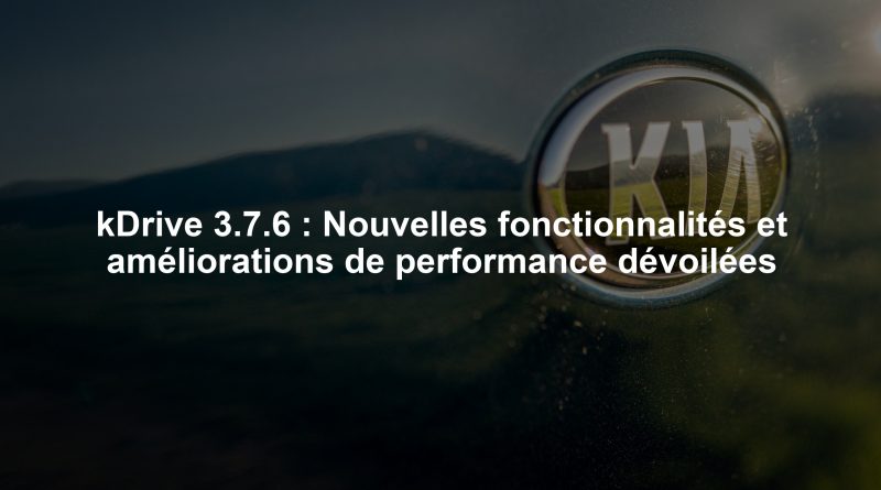 kDrive 3.7.6 : Nouvelles fonctionnalités et améliorations de performance dévoilées