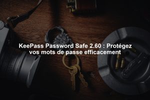 KeePass Password Safe 2.60 : Protégez vos mots de passe efficacement