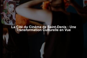 La Cité du Cinéma de Saint-Denis : Une Transformation Culturelle en Vue
