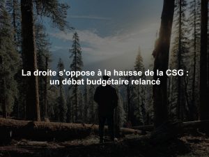 La droite s'oppose à la hausse de la CSG : un débat budgétaire relancé
