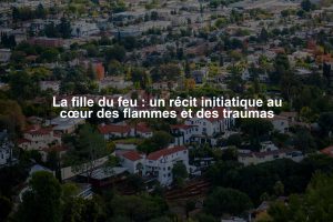 La fille du feu : un récit initiatique au cœur des flammes et des traumas