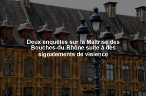 Deux enquêtes sur la Maîtrise des Bouches-du-Rhône suite à des signalements de violence
