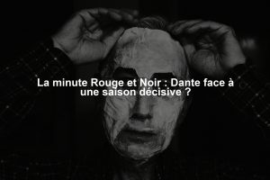 La minute Rouge et Noir : Dante face à une saison décisive ?