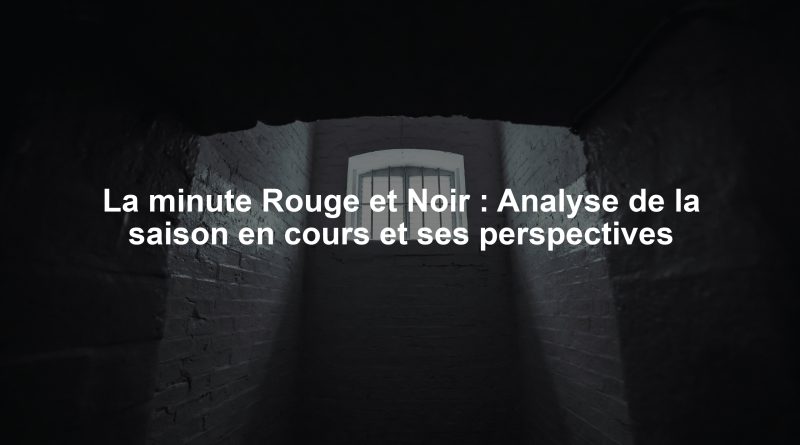 La minute Rouge et Noir : Analyse de la saison en cours et ses perspectives