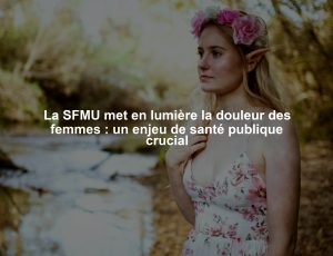 La SFMU met en lumière la douleur des femmes : un enjeu de santé publique crucial