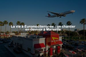 La vie à Euroméditerranée : un chantier en devenir à Marseille