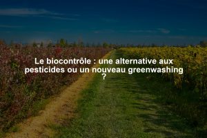 Le biocontrôle : une alternative aux pesticides ou un nouveau greenwashing ?